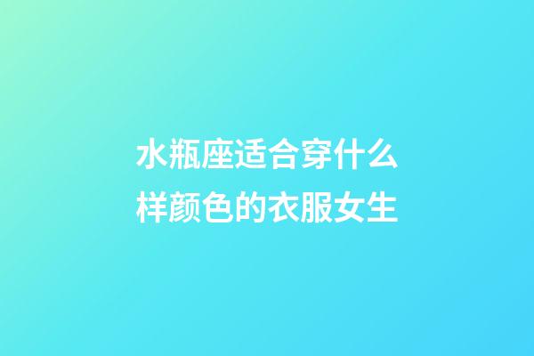 水瓶座适合穿什么样颜色的衣服女生-第1张-星座运势-玄机派