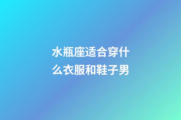 水瓶座适合穿什么衣服和鞋子男-第1张-星座运势-玄机派