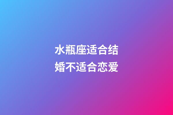 水瓶座适合结婚不适合恋爱-第1张-星座运势-玄机派