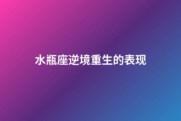 水瓶座逆境重生的表现-第1张-星座运势-玄机派