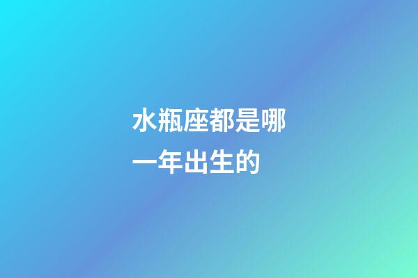 水瓶座都是哪一年出生的-第1张-星座运势-玄机派