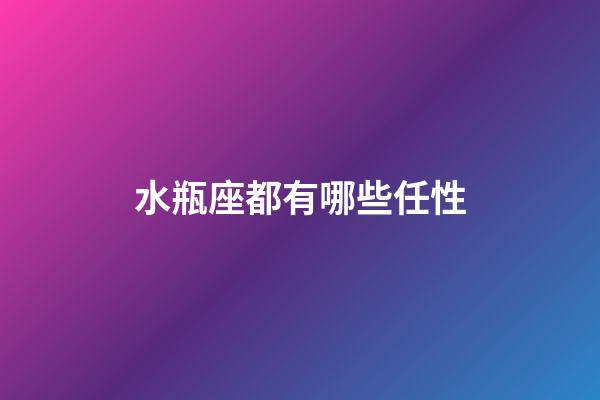 水瓶座都有哪些任性-第1张-星座运势-玄机派