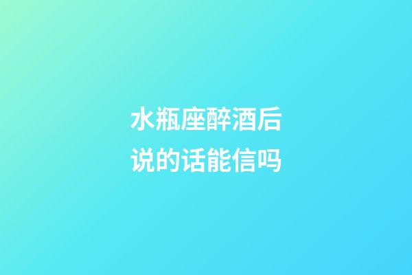 水瓶座醉酒后说的话能信吗-第1张-星座运势-玄机派