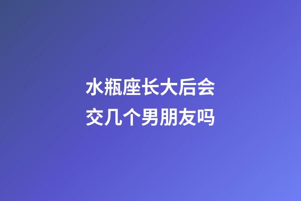 水瓶座长大后会交几个男朋友吗-第1张-星座运势-玄机派