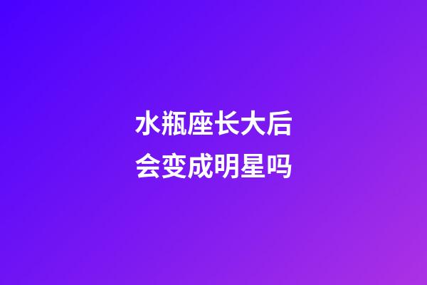 水瓶座长大后会变成明星吗-第1张-星座运势-玄机派