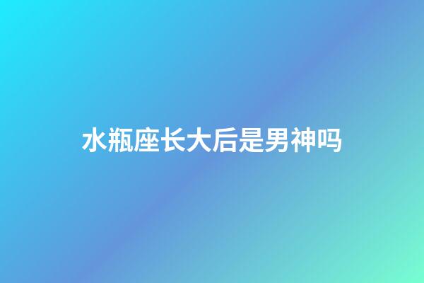 水瓶座长大后是男神吗-第1张-星座运势-玄机派