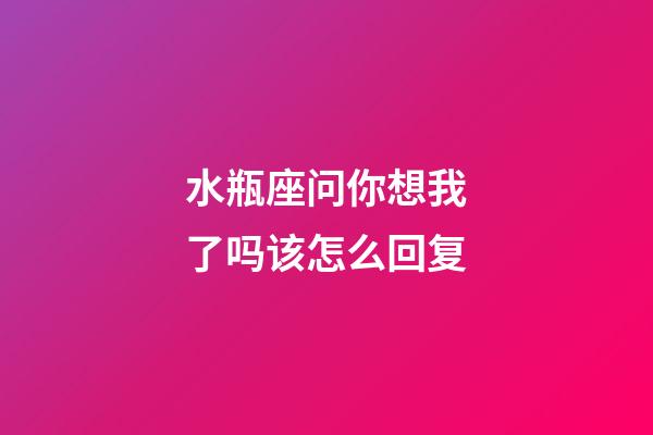 水瓶座问你想我了吗该怎么回复-第1张-星座运势-玄机派