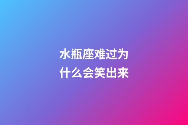 水瓶座难过为什么会笑出来-第1张-星座运势-玄机派