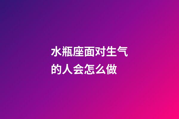 水瓶座面对生气的人会怎么做-第1张-星座运势-玄机派