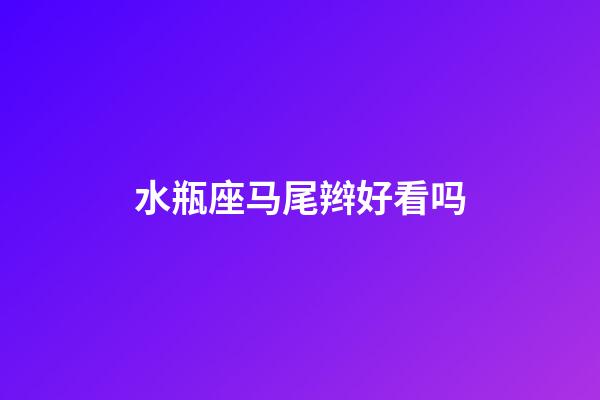 水瓶座马尾辫好看吗-第1张-星座运势-玄机派