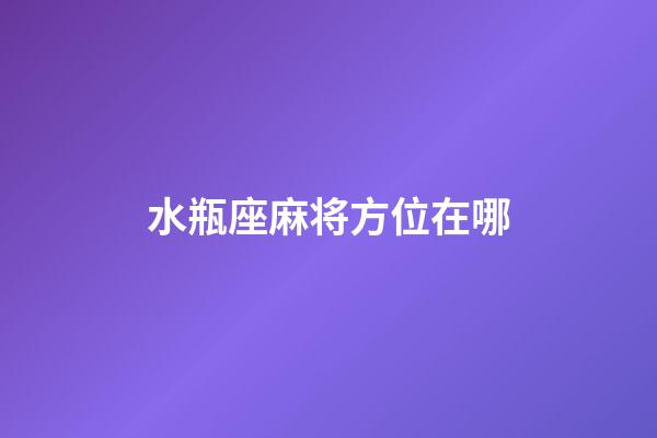 水瓶座麻将方位在哪-第1张-星座运势-玄机派