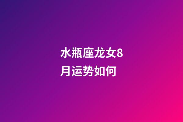 水瓶座龙女8月运势如何-第1张-星座运势-玄机派
