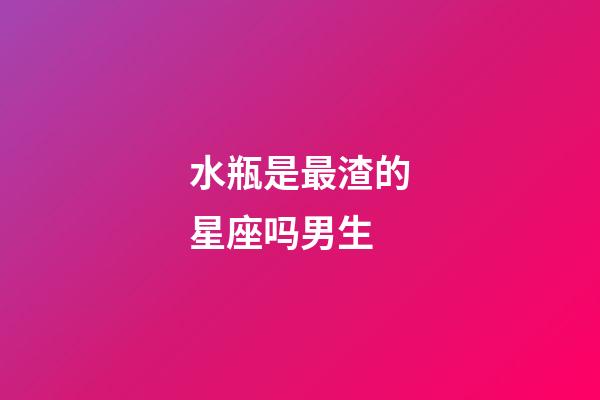 水瓶是最渣的星座吗男生-第1张-星座运势-玄机派