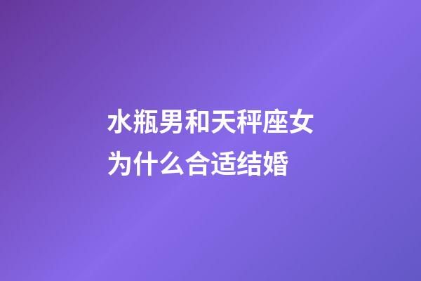 水瓶男和天秤座女为什么合适结婚-第1张-星座运势-玄机派