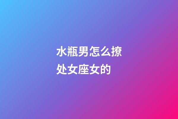 水瓶男怎么撩处女座女的-第1张-星座运势-玄机派