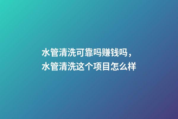 水管清洗可靠吗赚钱吗，水管清洗这个项目怎么样-第1张-观点-玄机派
