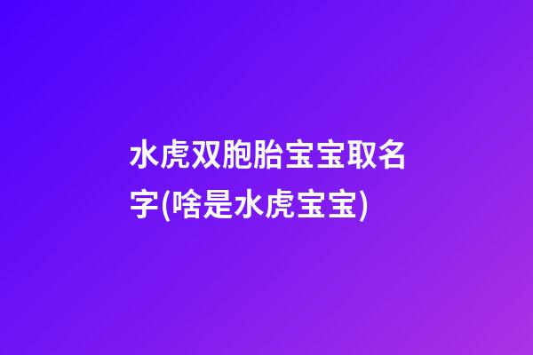 水虎双胞胎宝宝取名字(啥是水虎宝宝)