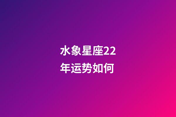 水象星座22年运势如何-第1张-星座运势-玄机派
