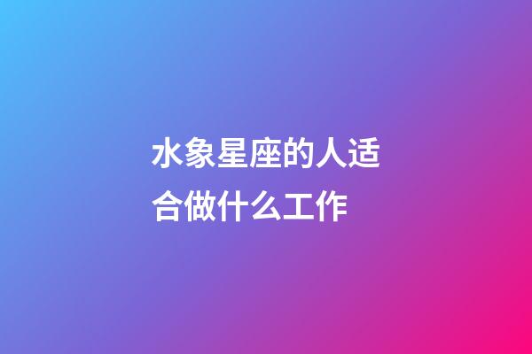 水象星座的人适合做什么工作-第1张-星座运势-玄机派