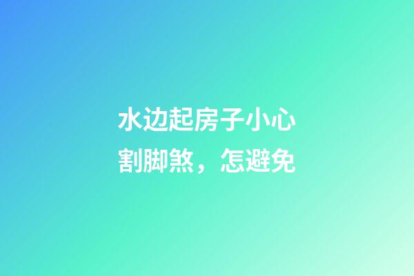 水边起房子小心割脚煞，怎避免