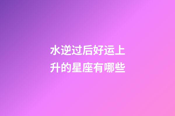 水逆过后好运上升的星座有哪些-第1张-星座运势-玄机派