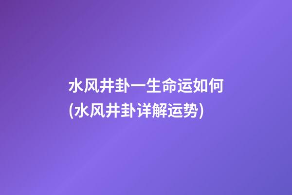 水风井卦一生命运如何(水风井卦详解运势)