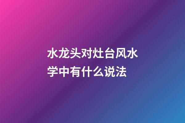 水龙头对灶台风水学中有什么说法