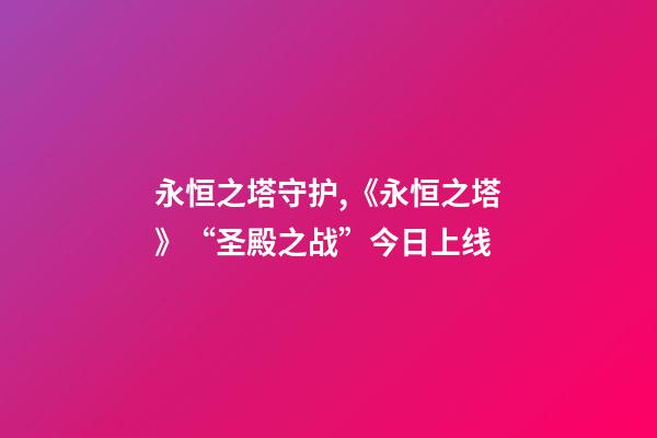 永恒之塔守护,《永恒之塔》“圣殿之战”今日上线-第1张-观点-玄机派