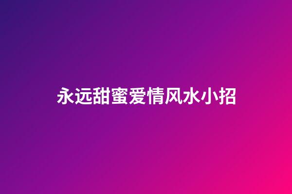 永远甜蜜爱情风水小招