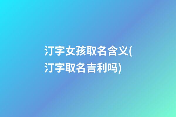 汀字女孩取名含义(汀字取名吉利吗)