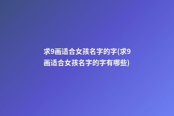 求9画适合女孩名字的字(求9画适合女孩名字的字有哪些)