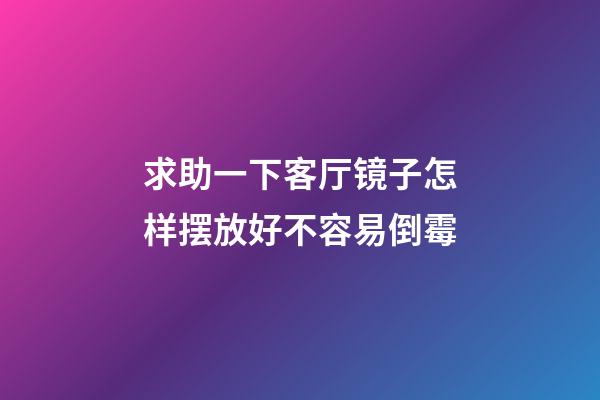 求助一下客厅镜子怎样摆放好不容易倒霉