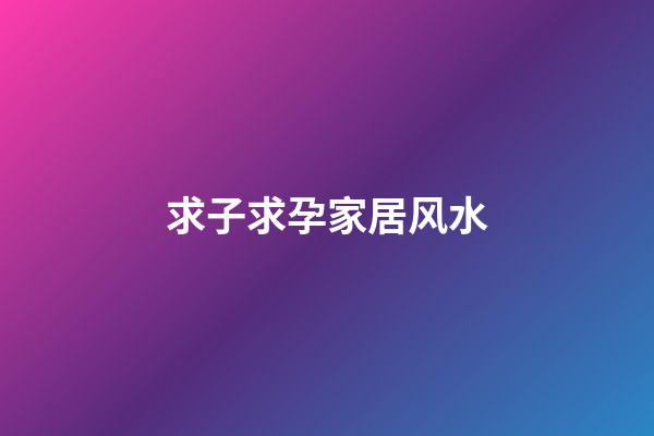 求子求孕家居风水