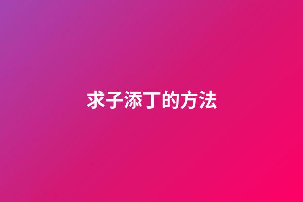 求子添丁的方法