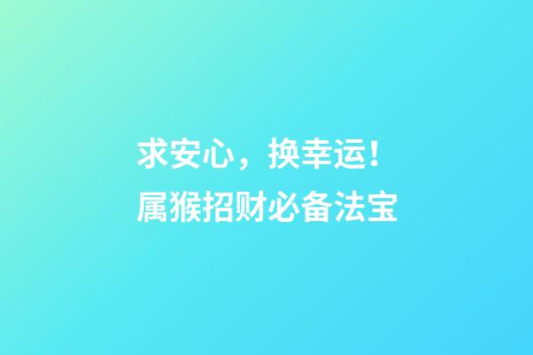 求安心，换幸运！属猴招财必备法宝