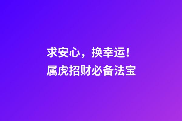 求安心，换幸运！属虎招财必备法宝