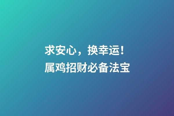 求安心，换幸运！属鸡招财必备法宝
