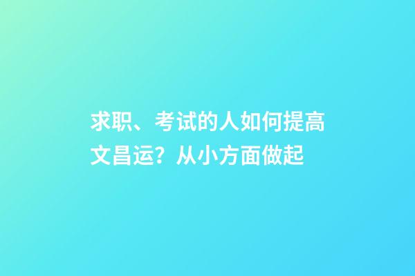 求职、考试的人如何提高文昌运？从小方面做起