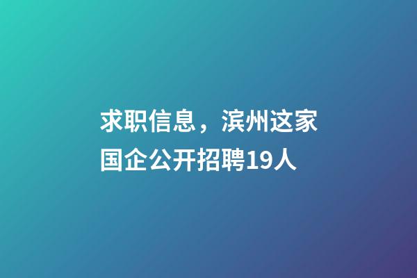 求职信息，滨州这家国企公开招聘19人-第1张-观点-玄机派