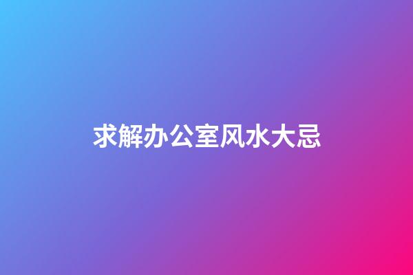 求解办公室风水大忌