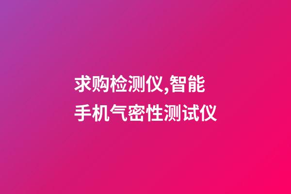 求购检测仪,智能手机气密性测试仪-第1张-观点-玄机派