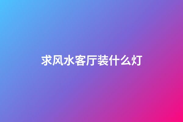 求风水客厅装什么灯