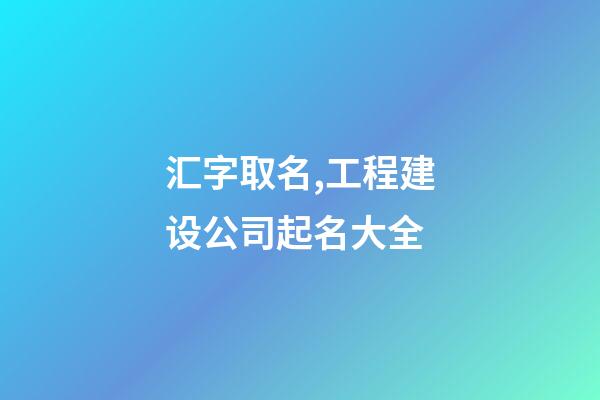 汇字取名,工程建设公司起名大全-第1张-公司起名-玄机派