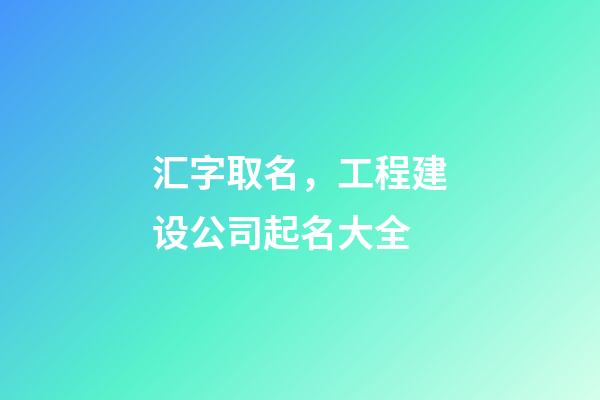汇字取名，工程建设公司起名大全