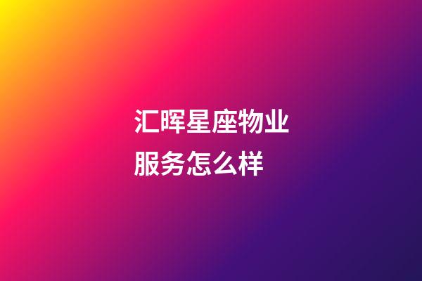 汇晖星座物业服务怎么样