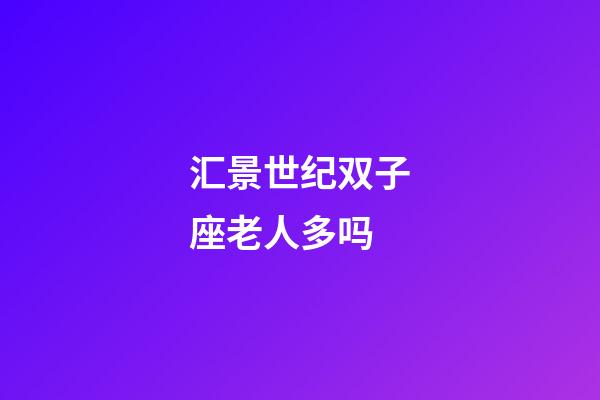 汇景世纪双子座老人多吗-第1张-星座运势-玄机派