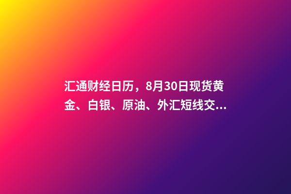 汇通财经日历，8月30日现货黄金、白银、原油、外汇短线交易策略-第1张-观点-玄机派