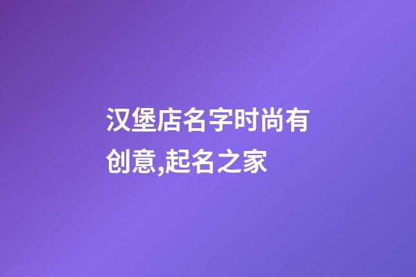 汉堡店名字时尚有创意,起名之家-第1张-店铺起名-玄机派