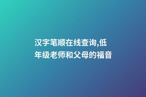 汉字笔顺在线查询,低年级老师和父母的福音-第1张-观点-玄机派