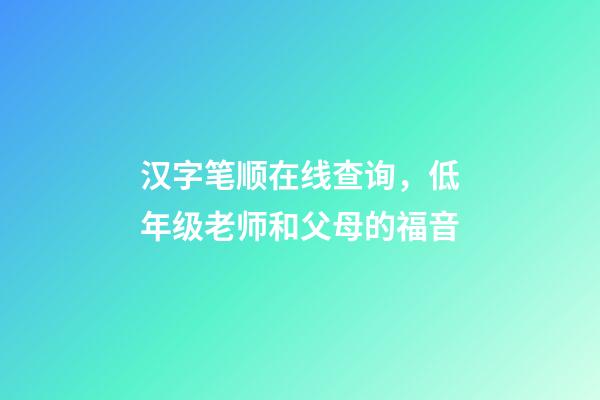 汉字笔顺在线查询，低年级老师和父母的福音-第1张-观点-玄机派